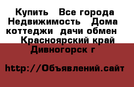 Купить - Все города Недвижимость » Дома, коттеджи, дачи обмен   . Красноярский край,Дивногорск г.